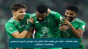 موعد المباراة.. تعرف على توقيت لقاء الأهلي ضد نيوم في الدوري السعودي والمفاجآت المنتظرة.